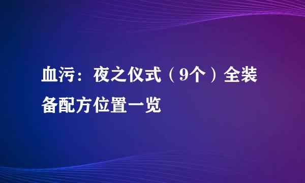 血污:夜之仪式(9个)全装备配方位置一览