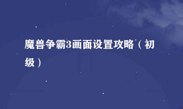 魔兽争霸3画面设置攻略（初级）