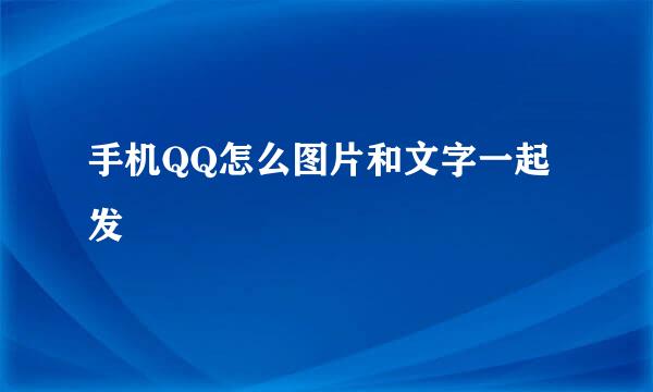 手机QQ怎么图片和文字一起发