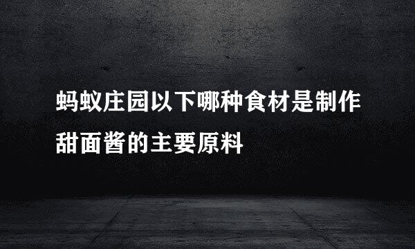 蚂蚁庄园以下哪种食材是制作甜面酱的主要原料