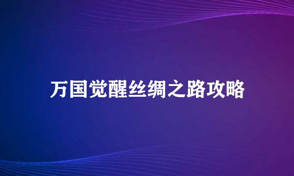 万国觉醒丝绸之路攻略