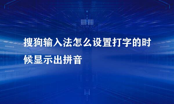 搜狗输入法怎么设置打字的时候显示出拼音