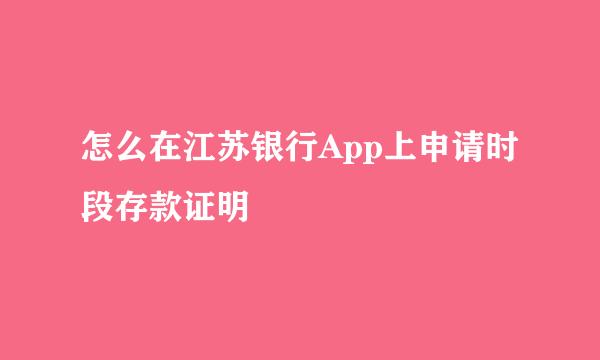 怎么在江苏银行App上申请时段存款证明