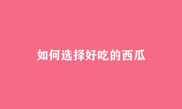 如何选择好吃的西瓜