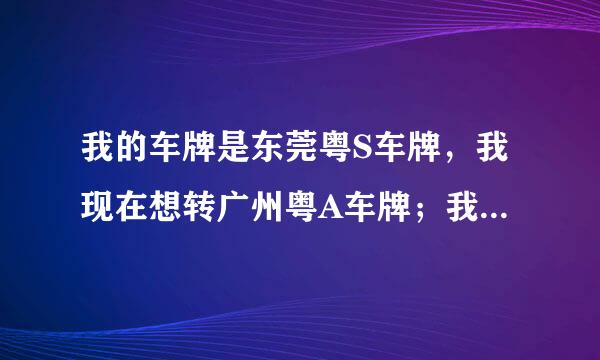 我的车牌是东莞粤S车牌，我现在想转广州粤A车牌；我该如何办理？需要什么手续