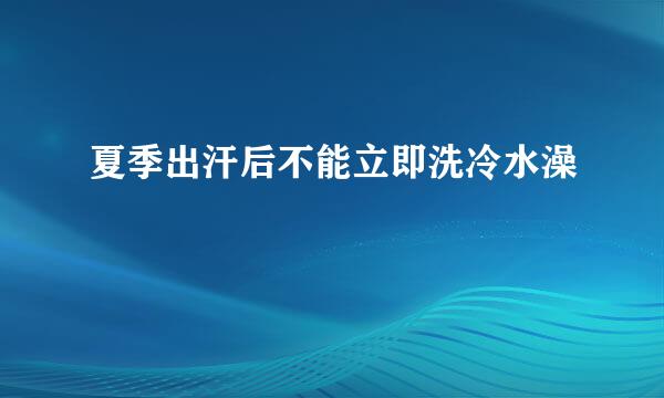 夏季出汗后不能立即洗冷水澡