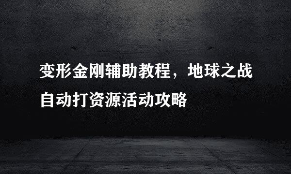 变形金刚辅助教程，地球之战自动打资源活动攻略