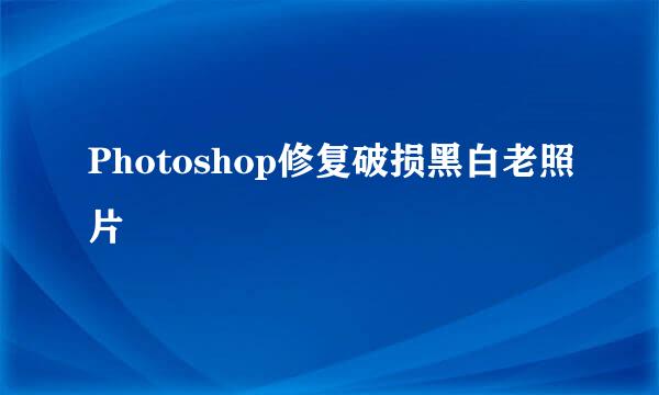 Photoshop修复破损黑白老照片
