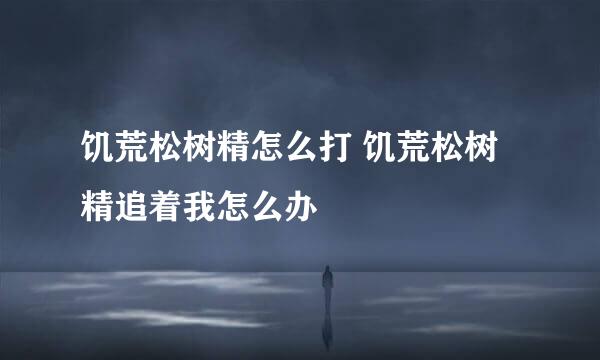 饥荒松树精怎么打 饥荒松树精追着我怎么办