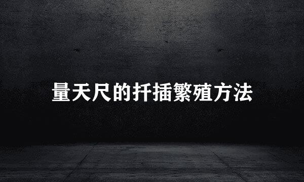 量天尺的扦插繁殖方法