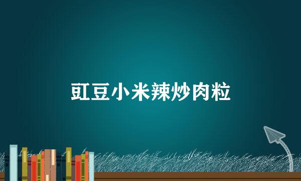 豇豆小米辣炒肉粒