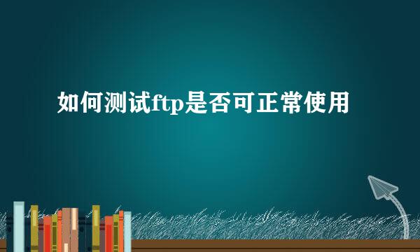 如何测试ftp是否可正常使用