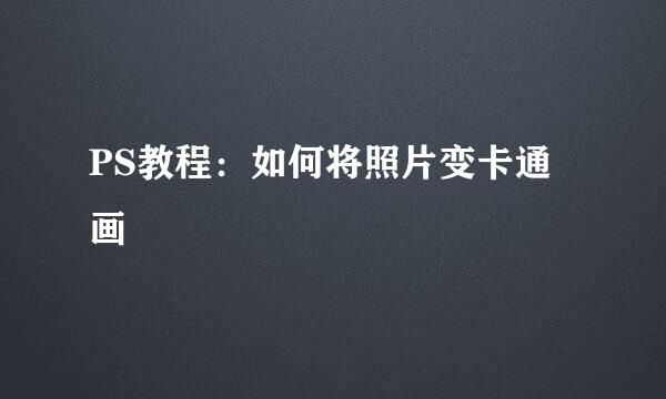 PS教程：如何将照片变卡通画