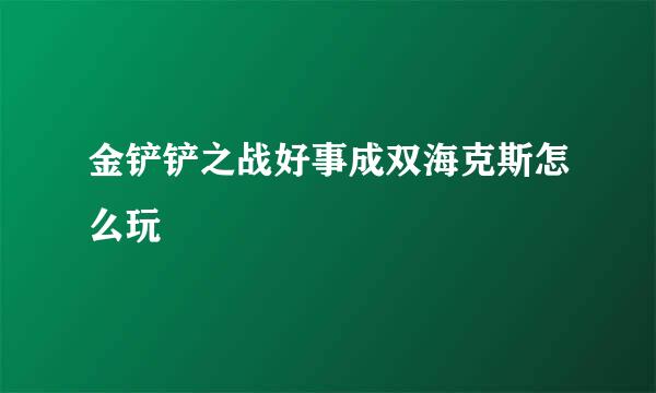 金铲铲之战好事成双海克斯怎么玩
