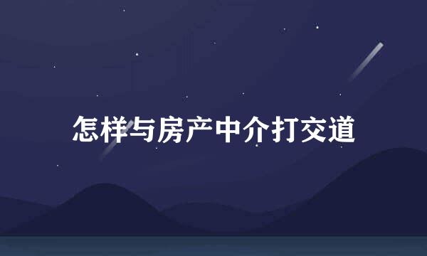 怎样与房产中介打交道