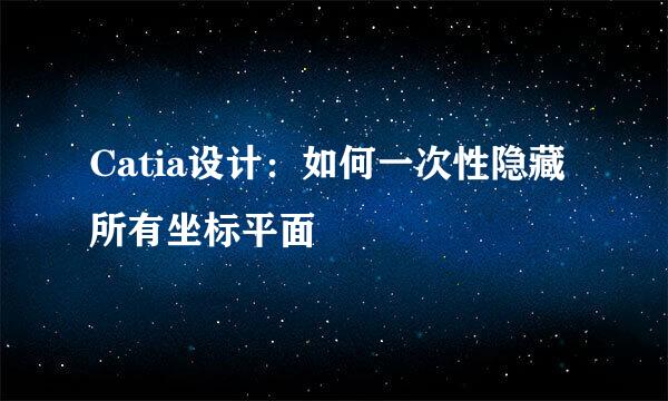 Catia设计：如何一次性隐藏所有坐标平面
