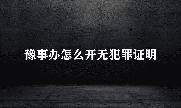 豫事办怎么开无犯罪证明