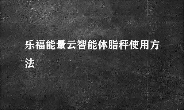 乐福能量云智能体脂秤使用方法