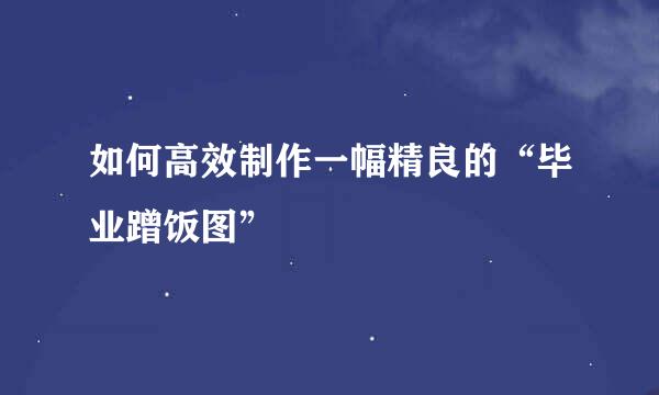 如何高效制作一幅精良的“毕业蹭饭图”