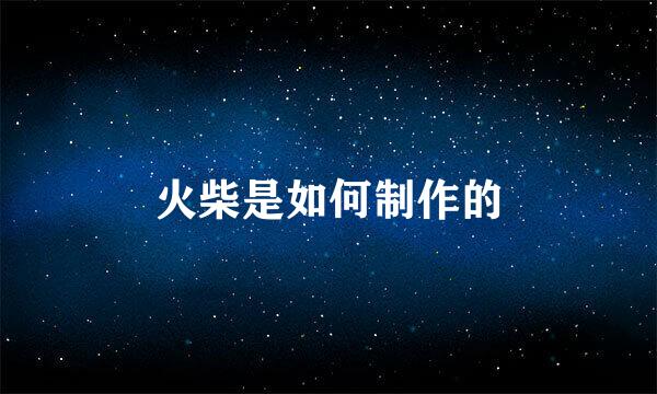 火柴是如何制作的
