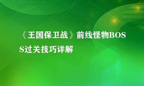 《王国保卫战》前线怪物BOSS过关技巧详解