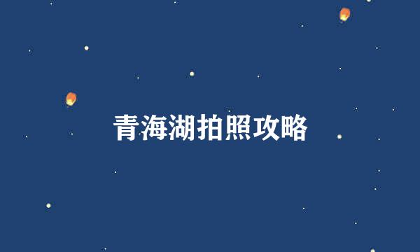 青海湖拍照攻略