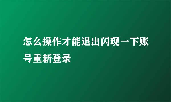 怎么操作才能退出闪现一下账号重新登录