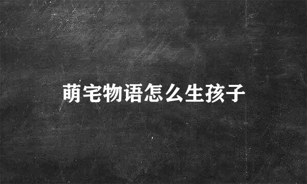 萌宅物语怎么生孩子