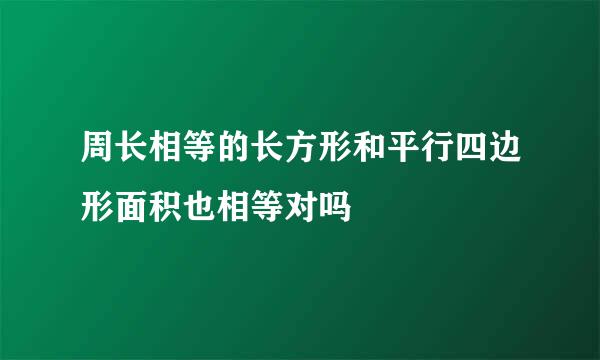周长相等的长方形和平行四边形面积也相等对吗