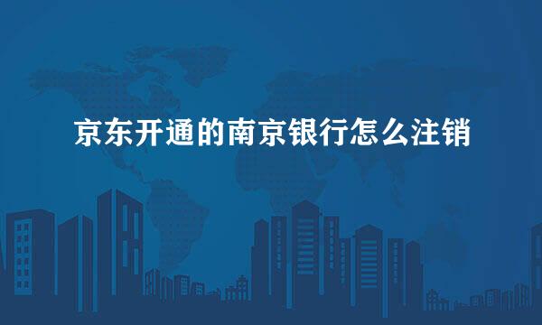 京东开通的南京银行怎么注销