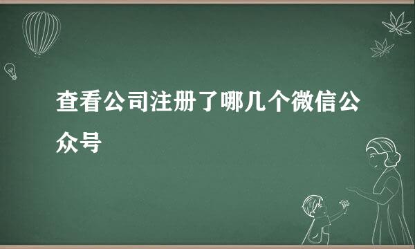 查看公司注册了哪几个微信公众号