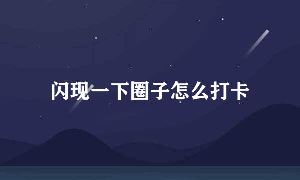 闪现一下圈子怎么打卡