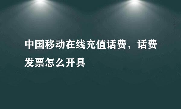 中国移动在线充值话费，话费发票怎么开具