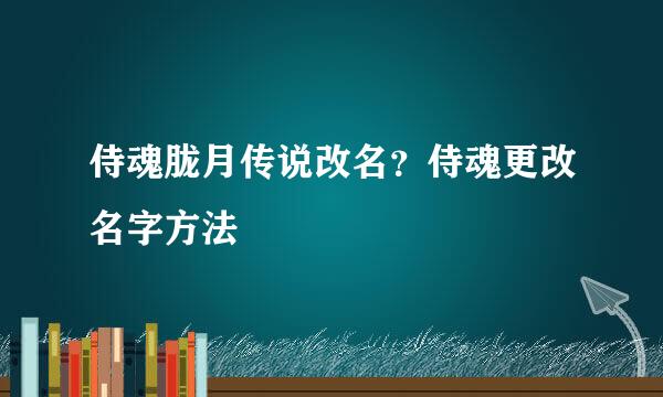 侍魂胧月传说改名？侍魂更改名字方法