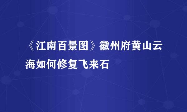 《江南百景图》徽州府黄山云海如何修复飞来石