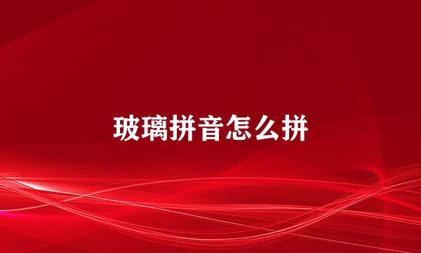 玻璃拼音怎么拼