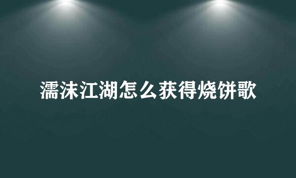 濡沫江湖怎么获得烧饼歌