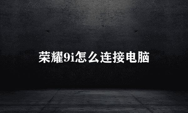 荣耀9i怎么连接电脑