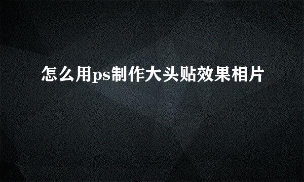 怎么用ps制作大头贴效果相片