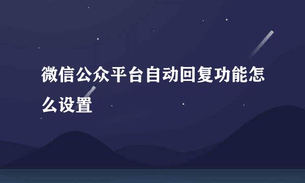 微信公众平台自动回复功能怎么设置