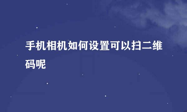 手机相机如何设置可以扫二维码呢