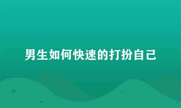 男生如何快速的打扮自己