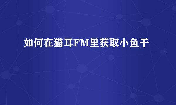 如何在猫耳FM里获取小鱼干