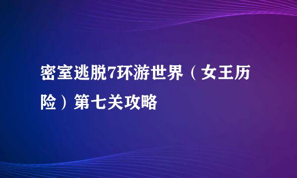 密室逃脱7环游世界(女王历险)第七关攻略