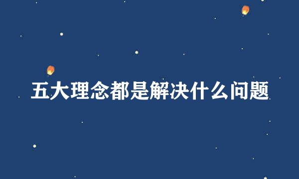 五大理念都是解决什么问题