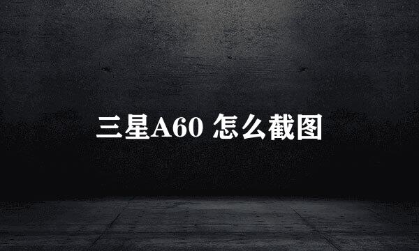三星A60 怎么截图
