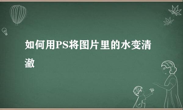 如何用PS将图片里的水变清澈
