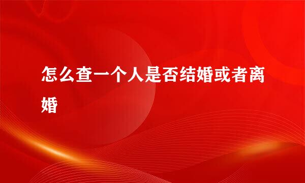 怎么查一个人是否结婚或者离婚