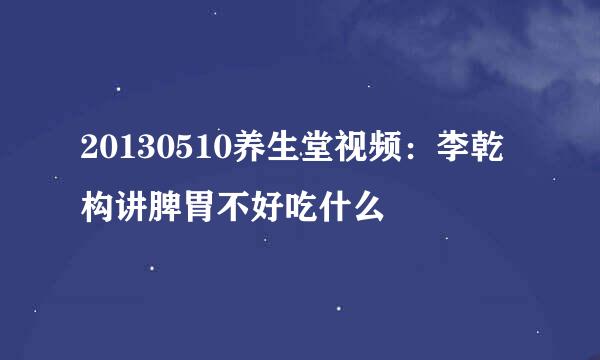 20130510养生堂视频：李乾构讲脾胃不好吃什么