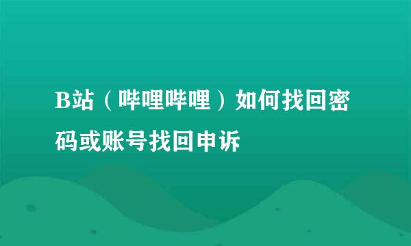 B站（哔哩哔哩）如何找回密码或账号找回申诉